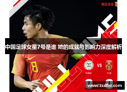 中国足球女星7号是谁 她的成就与影响力深度解析