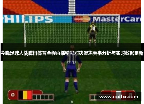 今晚足球大战腾讯体育全程直播精彩对决聚焦赛事分析与实时数据更新