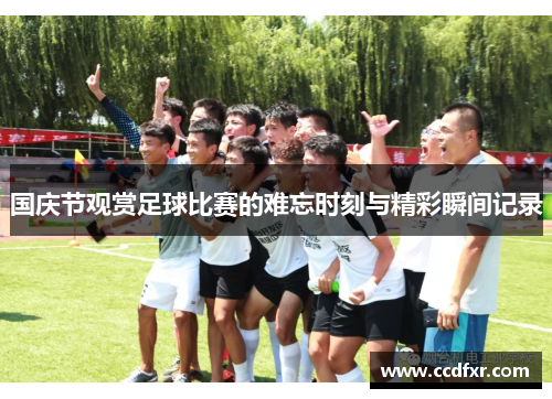 国庆节观赏足球比赛的难忘时刻与精彩瞬间记录