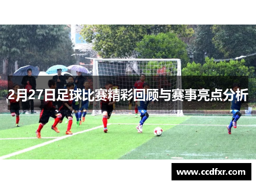 2月27日足球比赛精彩回顾与赛事亮点分析